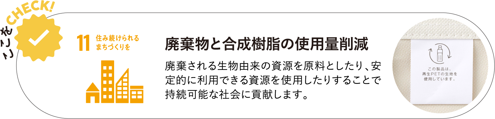 廃棄物と合成樹脂の使用量削減 廃棄される生物由来の資源を原料としたり、安定的に利用できる資源を使用したりすることで持続可能な社会に貢献します。